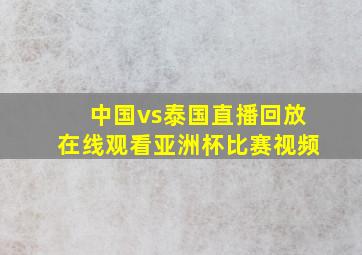 中国vs泰国直播回放在线观看亚洲杯比赛视频