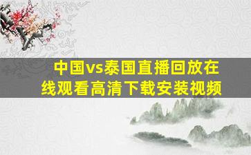 中国vs泰国直播回放在线观看高清下载安装视频