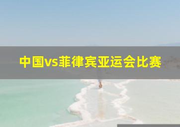 中国vs菲律宾亚运会比赛