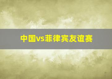 中国vs菲律宾友谊赛