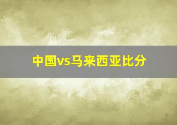 中国vs马来西亚比分