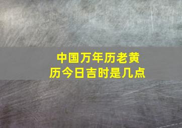 中国万年历老黄历今日吉时是几点