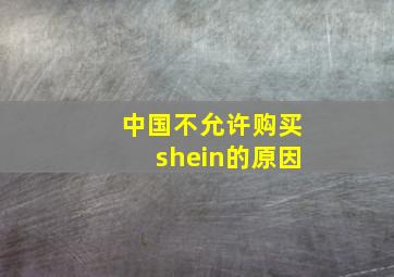 中国不允许购买shein的原因