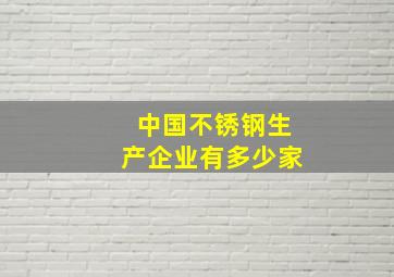 中国不锈钢生产企业有多少家