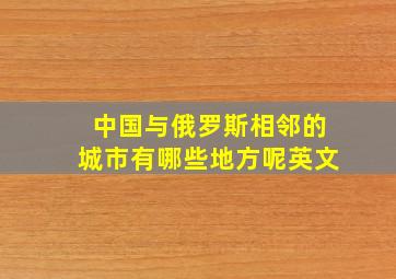 中国与俄罗斯相邻的城市有哪些地方呢英文