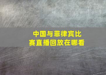 中国与菲律宾比赛直播回放在哪看