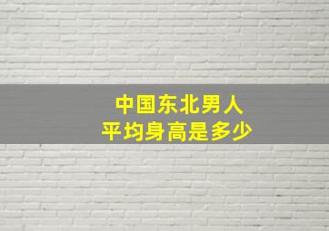 中国东北男人平均身高是多少