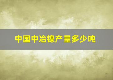 中国中冶镍产量多少吨