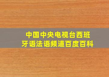 中国中央电视台西班牙语法语频道百度百科