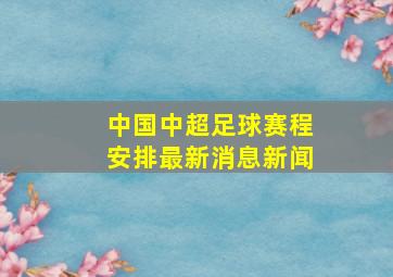 中国中超足球赛程安排最新消息新闻