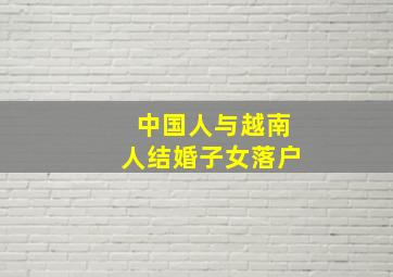 中国人与越南人结婚子女落户