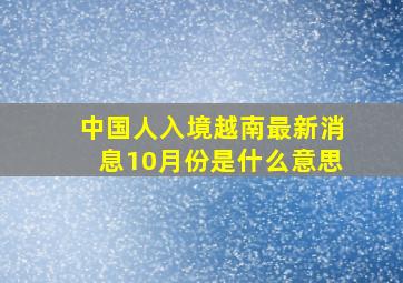 中国人入境越南最新消息10月份是什么意思