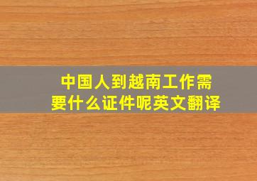 中国人到越南工作需要什么证件呢英文翻译