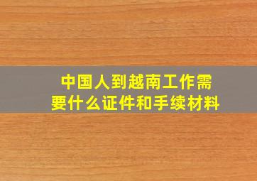 中国人到越南工作需要什么证件和手续材料