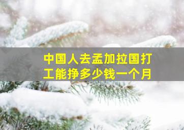 中国人去孟加拉国打工能挣多少钱一个月