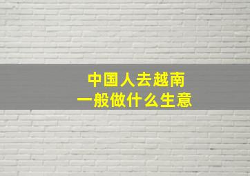 中国人去越南一般做什么生意