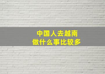 中国人去越南做什么事比较多