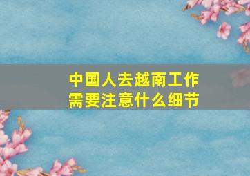 中国人去越南工作需要注意什么细节