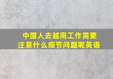 中国人去越南工作需要注意什么细节问题呢英语