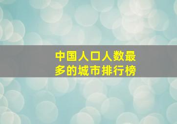 中国人口人数最多的城市排行榜