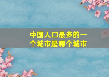 中国人口最多的一个城市是哪个城市