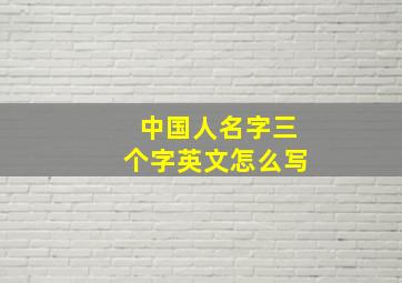 中国人名字三个字英文怎么写