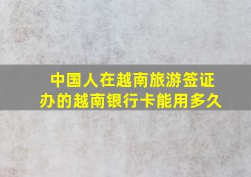 中国人在越南旅游签证办的越南银行卡能用多久