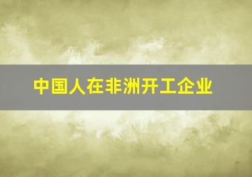 中国人在非洲开工企业