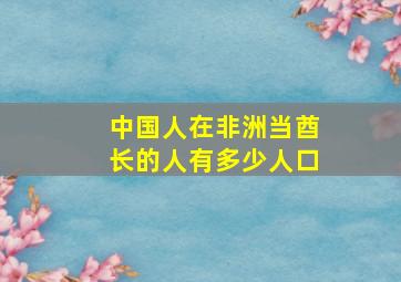 中国人在非洲当酋长的人有多少人口