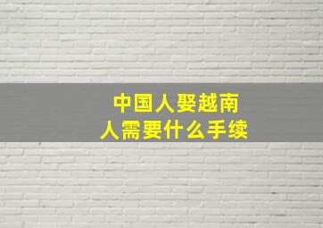 中国人娶越南人需要什么手续