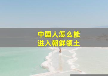 中国人怎么能进入朝鲜领土