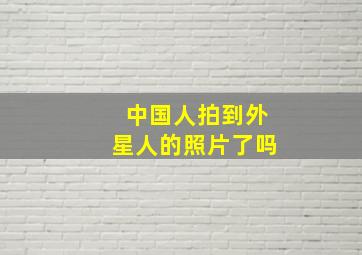 中国人拍到外星人的照片了吗