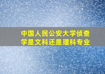 中国人民公安大学侦查学是文科还是理科专业