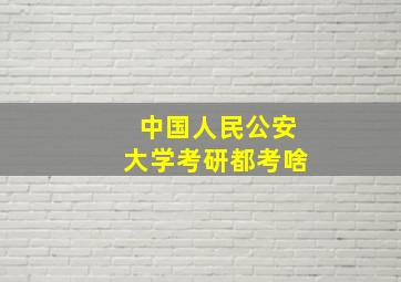 中国人民公安大学考研都考啥