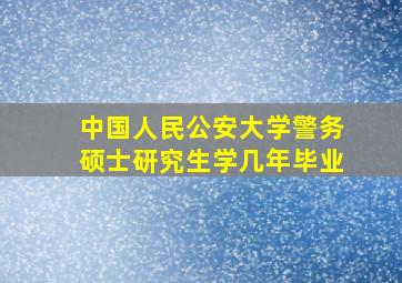 中国人民公安大学警务硕士研究生学几年毕业