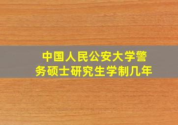 中国人民公安大学警务硕士研究生学制几年