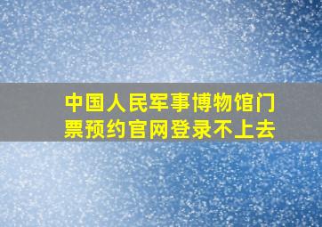 中国人民军事博物馆门票预约官网登录不上去