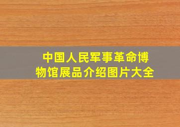 中国人民军事革命博物馆展品介绍图片大全