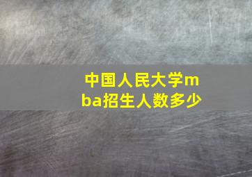 中国人民大学mba招生人数多少