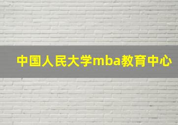 中国人民大学mba教育中心