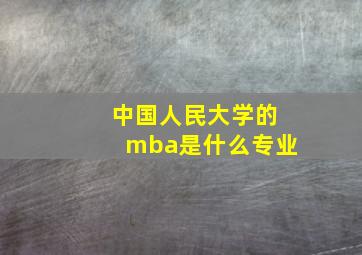 中国人民大学的mba是什么专业