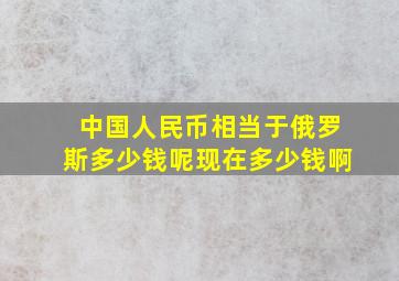 中国人民币相当于俄罗斯多少钱呢现在多少钱啊