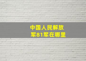 中国人民解放军81军在哪里