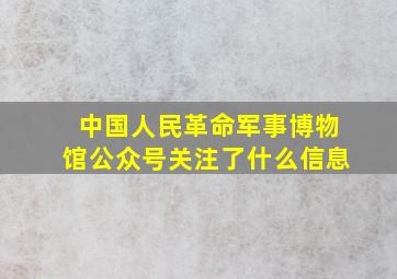 中国人民革命军事博物馆公众号关注了什么信息