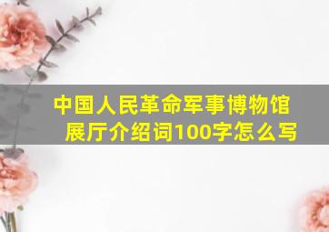 中国人民革命军事博物馆展厅介绍词100字怎么写