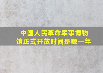 中国人民革命军事博物馆正式开放时间是哪一年