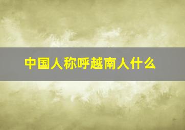 中国人称呼越南人什么