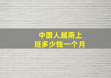 中国人越南上班多少钱一个月