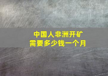 中国人非洲开矿需要多少钱一个月