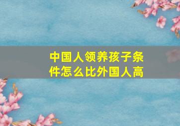 中国人领养孩子条件怎么比外国人高